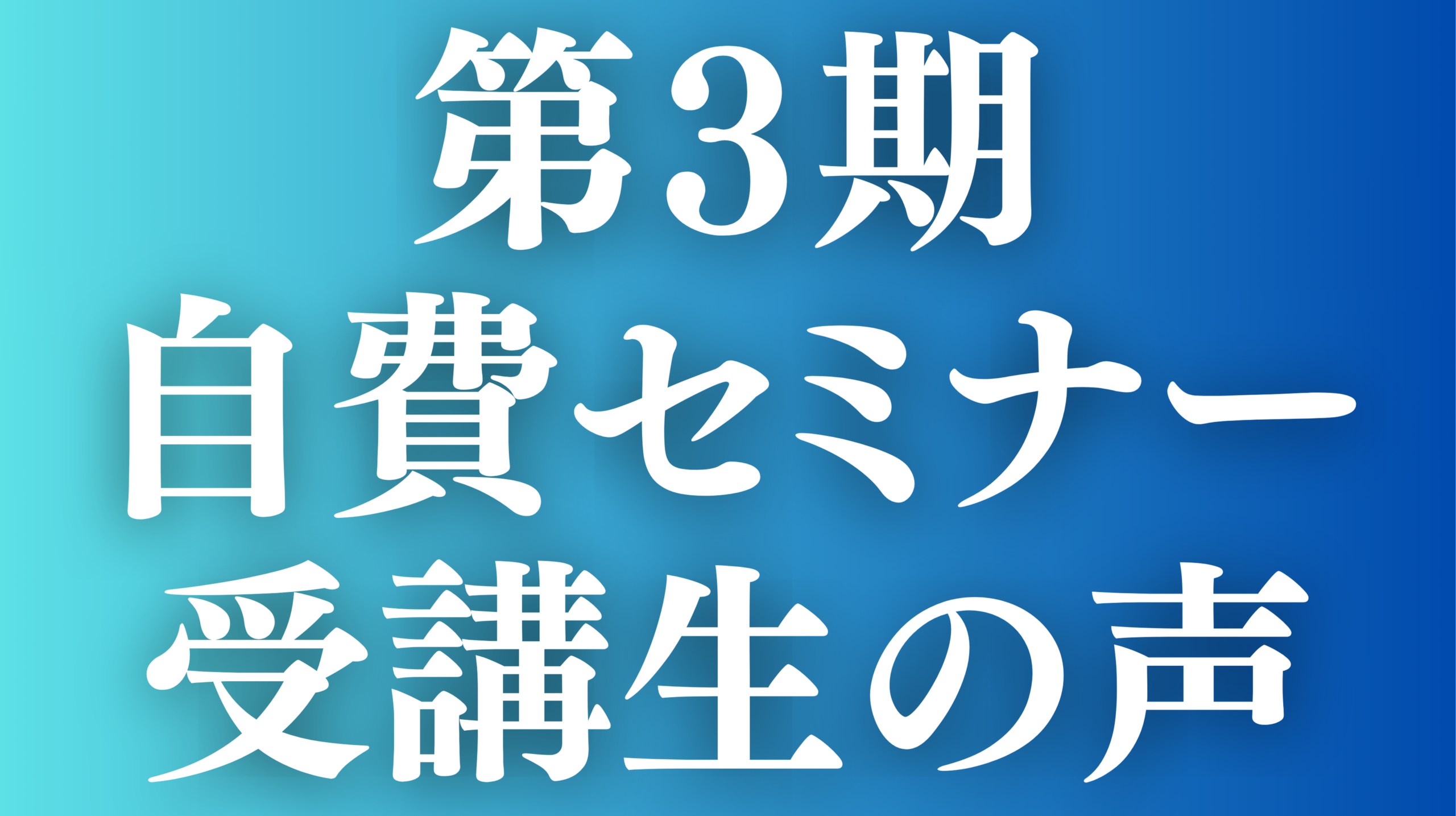 あなたが現在見ているのは 第3期　自費セミナー受講生の声