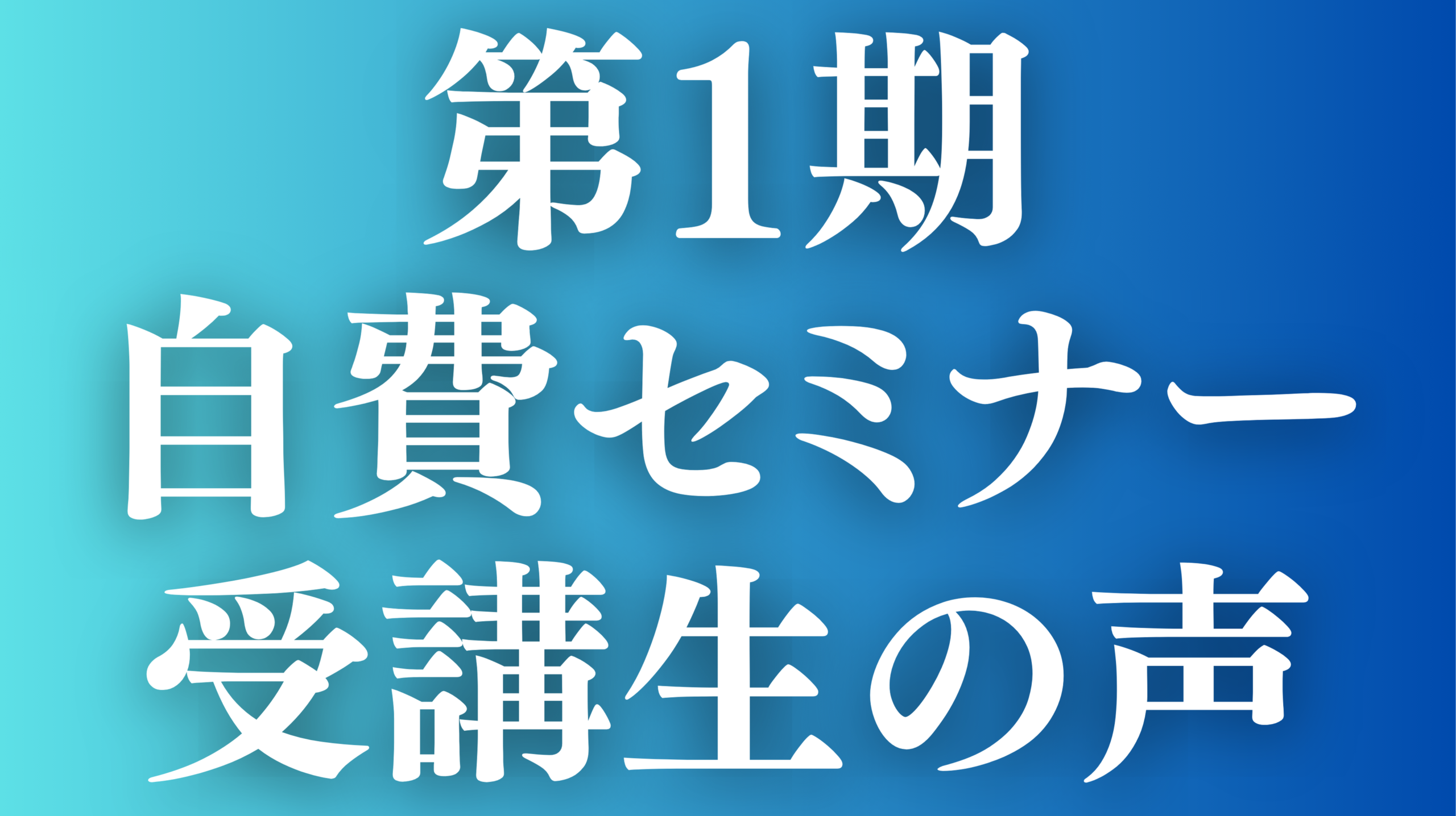 あなたが現在見ているのは 第1期　自費セミナー受講生の声